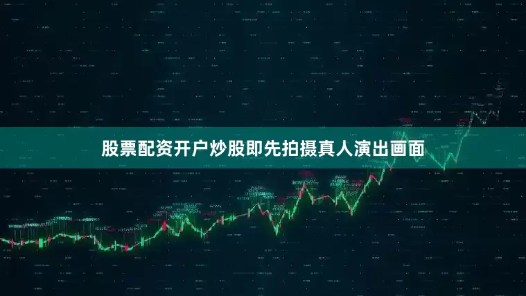 股票配资开户炒股即先拍摄真人演出画面