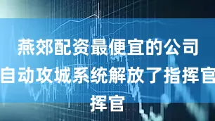 燕郊配资最便宜的公司自动攻城系统解放了指挥官