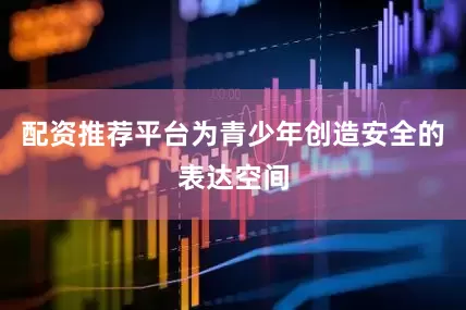 配资推荐平台为青少年创造安全的表达空间