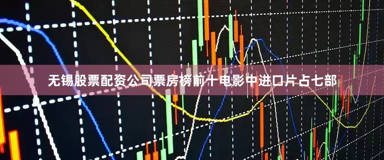 无锡股票配资公司票房榜前十电影中进口片占七部