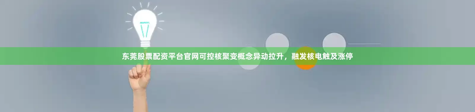 东莞股票配资平台官网可控核聚变概念异动拉升，融发核电触及涨停