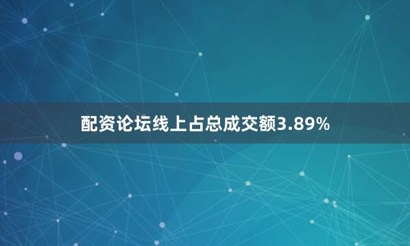 配资论坛线上占总成交额3.89%