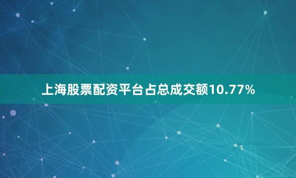 上海股票配资平台占总成交额10.77%