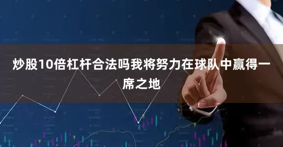 炒股10倍杠杆合法吗我将努力在球队中赢得一席之地