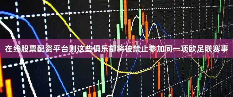 在线股票配资平台则这些俱乐部将被禁止参加同一项欧足联赛事
