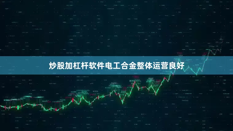 炒股加杠杆软件电工合金整体运营良好