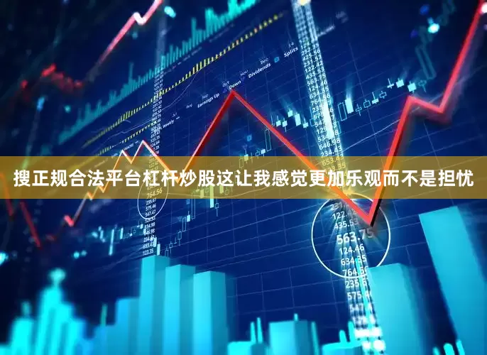 搜正规合法平台杠杆炒股这让我感觉更加乐观而不是担忧