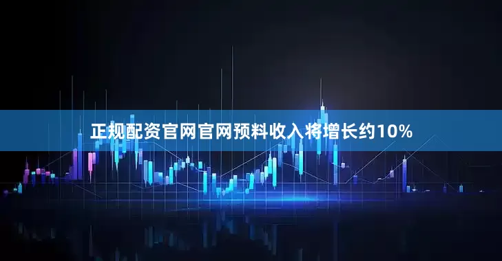 正规配资官网官网预料收入将增长约10%