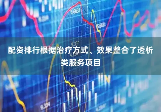 配资排行根据治疗方式、效果整合了透析类服务项目