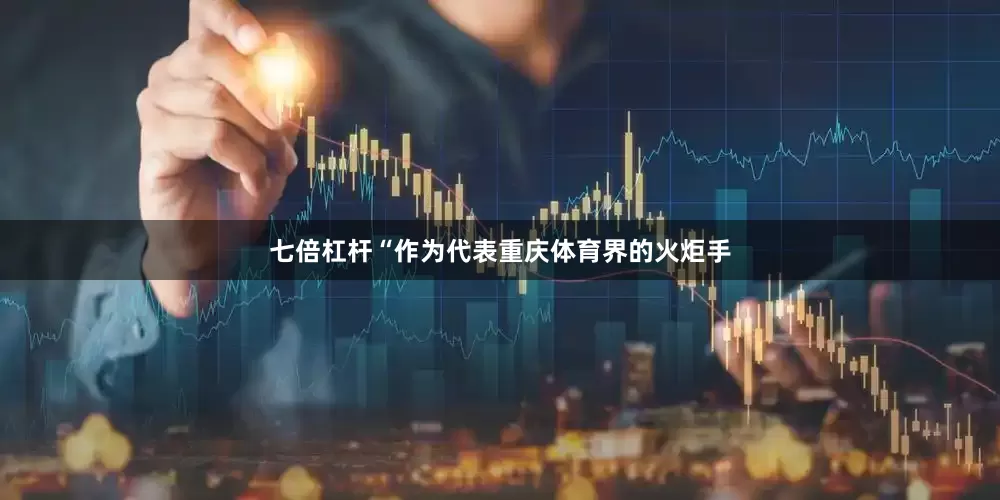 七倍杠杆“作为代表重庆体育界的火炬手