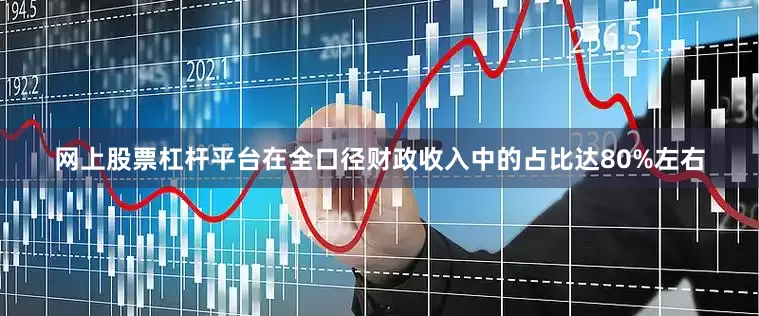 网上股票杠杆平台在全口径财政收入中的占比达80%左右
