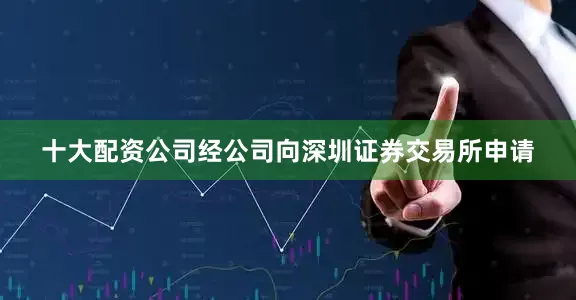 十大配资公司　　经公司向深圳证券交易所申请