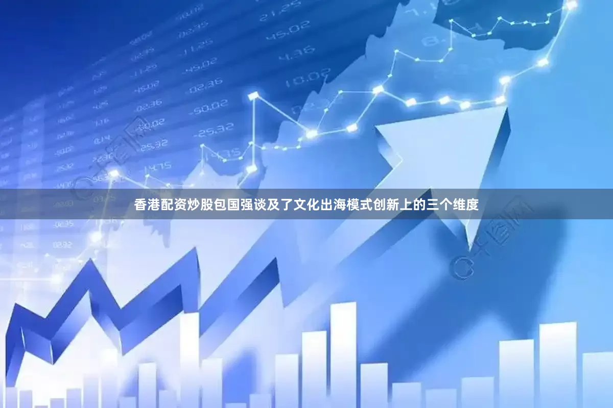 香港配资炒股包国强谈及了文化出海模式创新上的三个维度