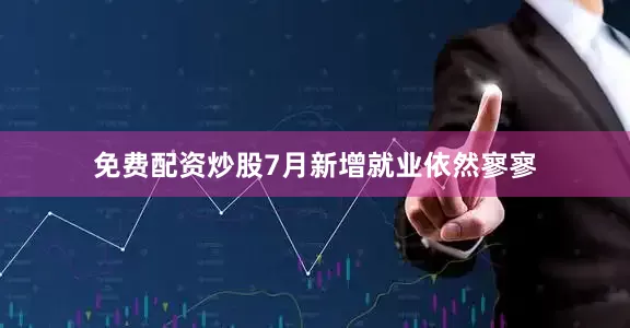 免费配资炒股7月新增就业依然寥寥