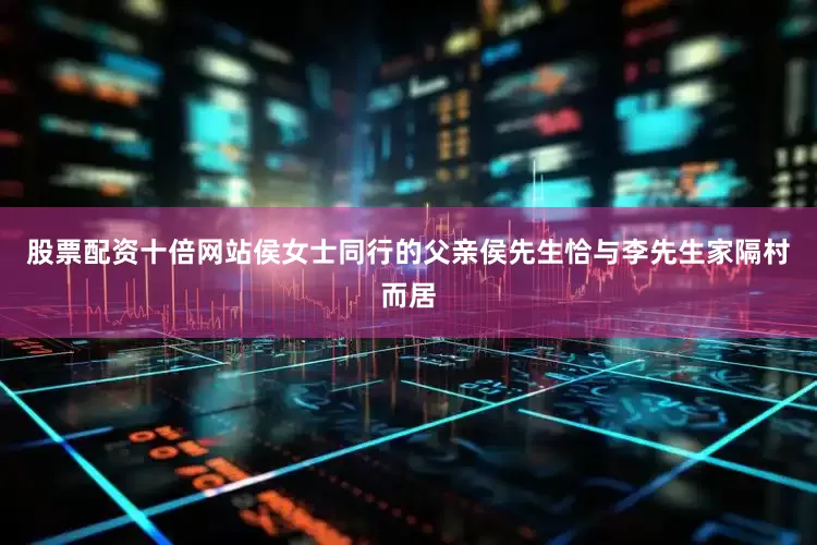 股票配资十倍网站侯女士同行的父亲侯先生恰与李先生家隔村而居
