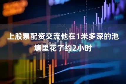 上股票配资交流他在1米多深的池塘里花了约2小时