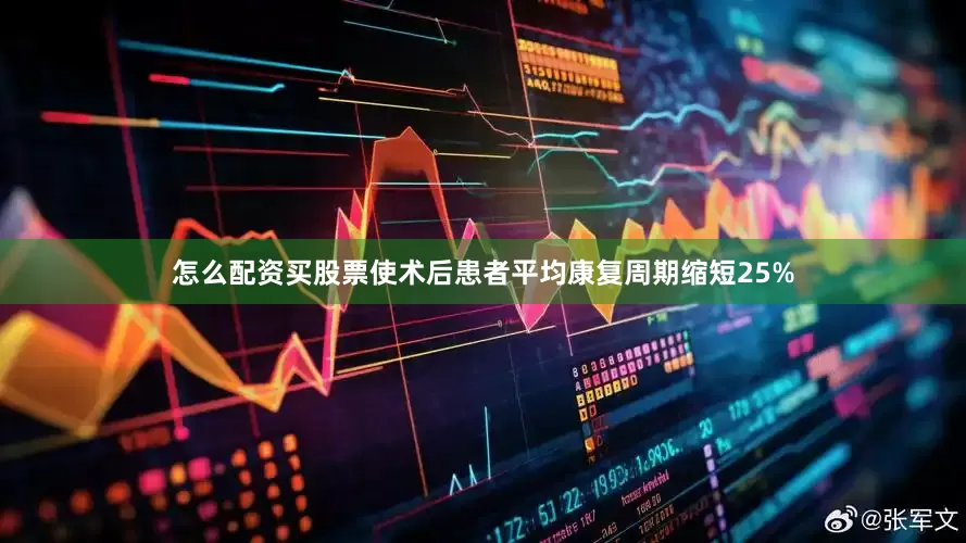 怎么配资买股票使术后患者平均康复周期缩短25%
