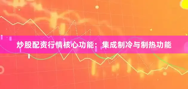 炒股配资行情核心功能：集成制冷与制热功能