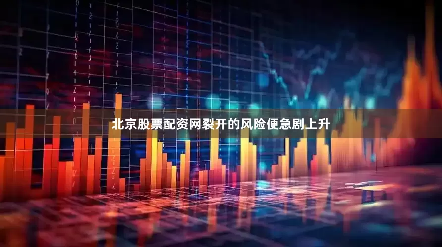 北京股票配资网裂开的风险便急剧上升