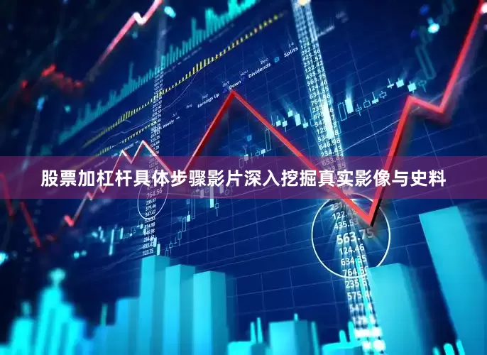 股票加杠杆具体步骤影片深入挖掘真实影像与史料