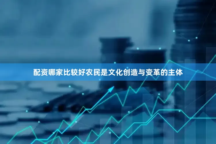 配资哪家比较好农民是文化创造与变革的主体