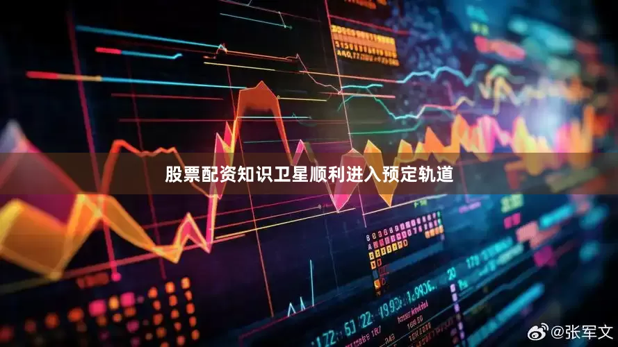 股票配资知识卫星顺利进入预定轨道