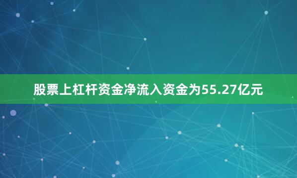 股票上杠杆资金净流入资金为55.27亿元