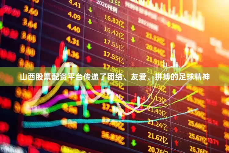 山西股票配资平台传递了团结、友爱、拼搏的足球精神