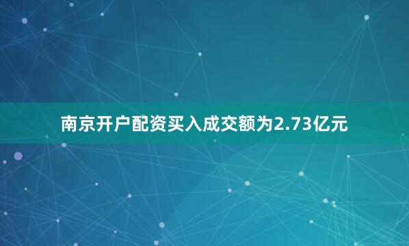 南京开户配资买入成交额为2.73亿元
