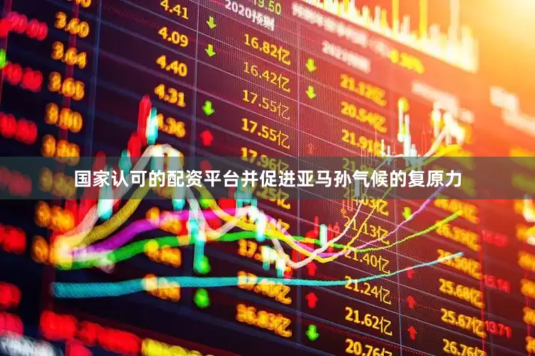 国家认可的配资平台并促进亚马孙气候的复原力