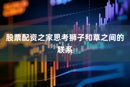 股票配资之家思考狮子和草之间的联系
