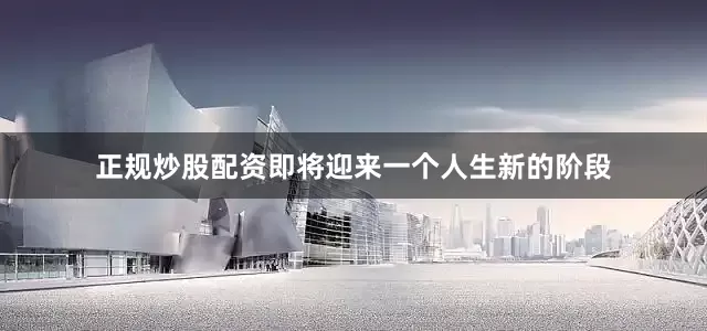 正规炒股配资即将迎来一个人生新的阶段
