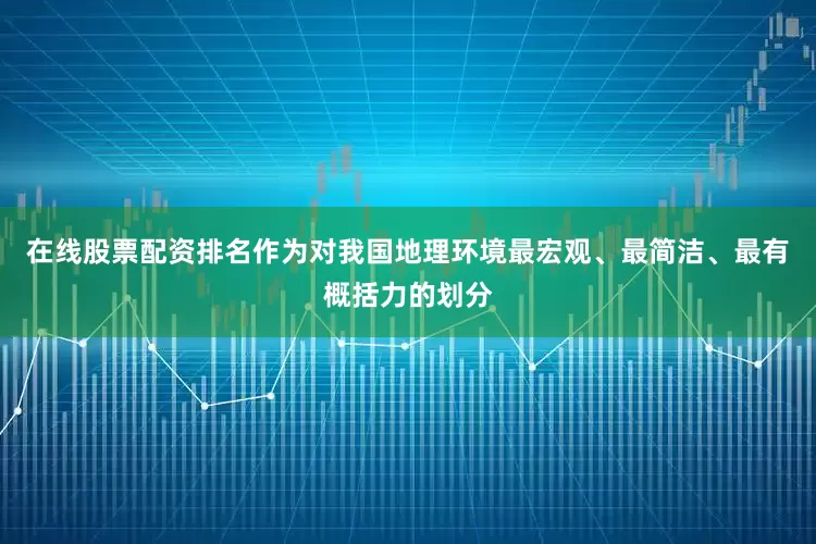 在线股票配资排名作为对我国地理环境最宏观、最简洁、最有概括力的划分