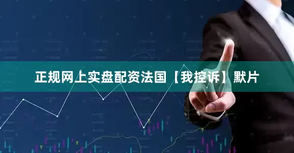 正规网上实盘配资法国【我控诉】默片