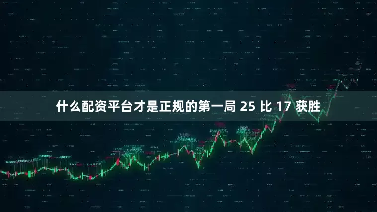 什么配资平台才是正规的第一局 25 比 17 获胜