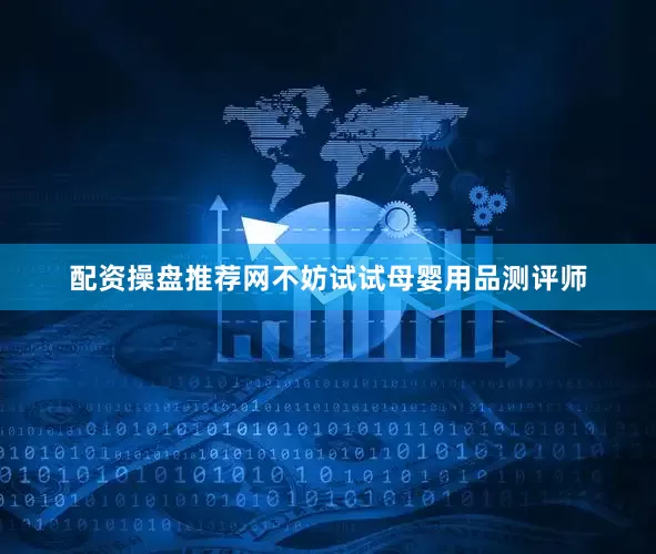 配资操盘推荐网不妨试试母婴用品测评师