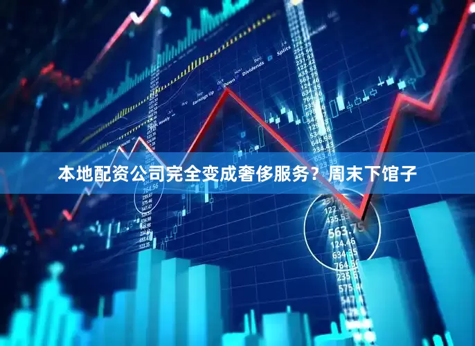 本地配资公司完全变成奢侈服务？周末下馆子
