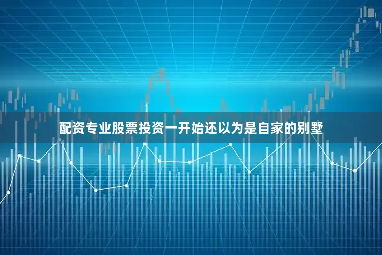配资专业股票投资一开始还以为是自家的别墅