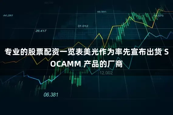 专业的股票配资一览表美光作为率先宣布出货 SOCAMM 产品的厂商