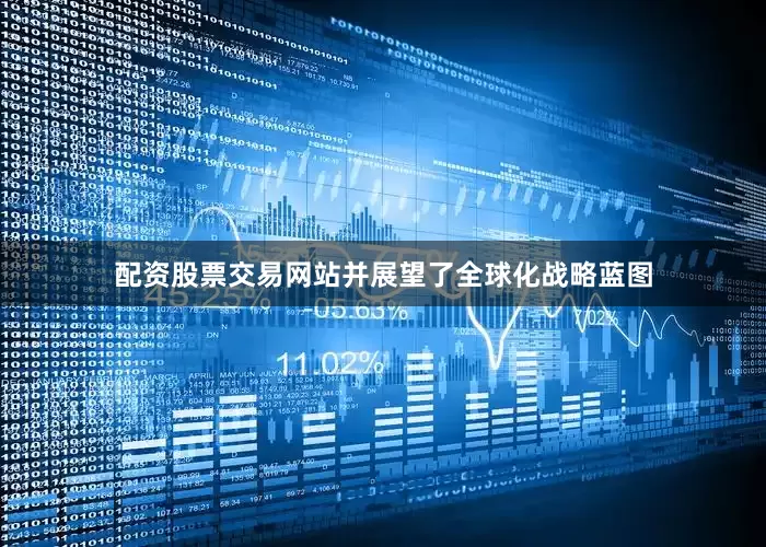 配资股票交易网站并展望了全球化战略蓝图