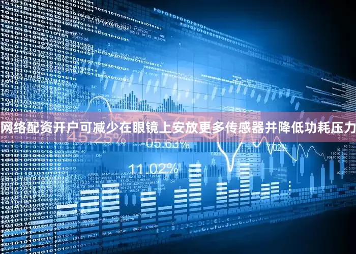 网络配资开户可减少在眼镜上安放更多传感器并降低功耗压力