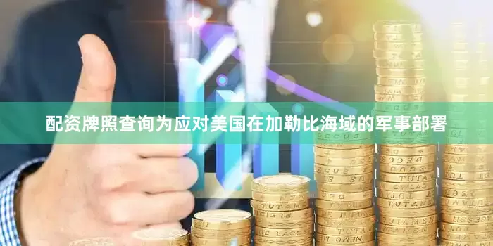 配资牌照查询为应对美国在加勒比海域的军事部署