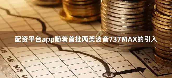 配资平台app随着首批两架波音737MAX的引入
