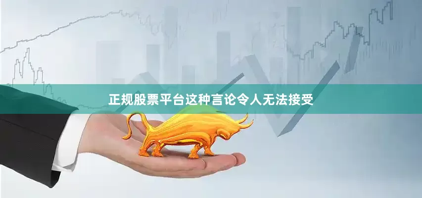 正规股票平台这种言论令人无法接受