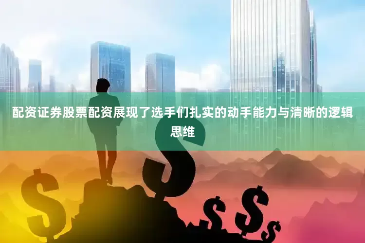 配资证券股票配资展现了选手们扎实的动手能力与清晰的逻辑思维