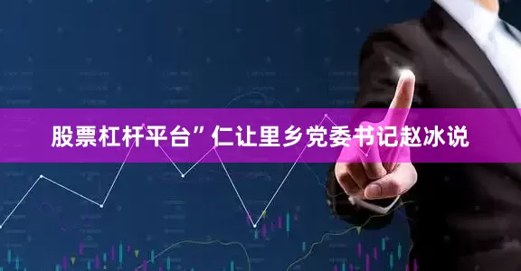股票杠杆平台”仁让里乡党委书记赵冰说
