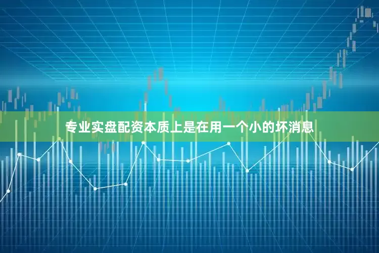 专业实盘配资本质上是在用一个小的坏消息