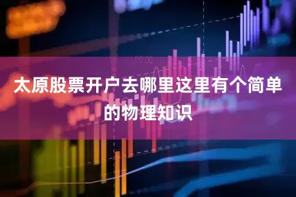 太原股票开户去哪里这里有个简单的物理知识