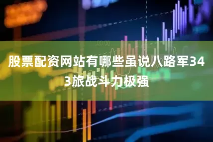 股票配资网站有哪些虽说八路军343旅战斗力极强