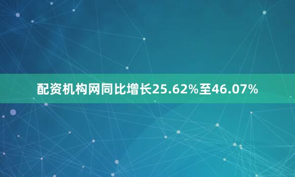 配资机构网同比增长25.62%至46.07%